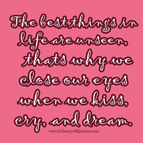 the best things in life are unseen that s why we close our eyes when we kiss cry and dream