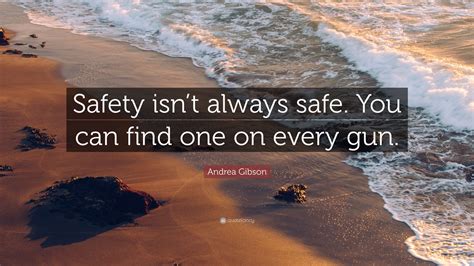 Mencken, benjamin franklin, and elon musk at brainyquote. Andrea Gibson Quote: "Safety isn't always safe. You can find one on every gun."