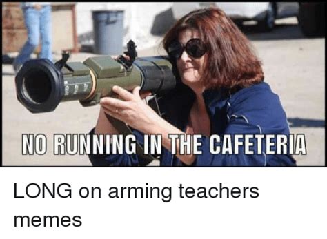 O Runing In The Cafeteri Long On Arming Teachers Memes Meme On Meme