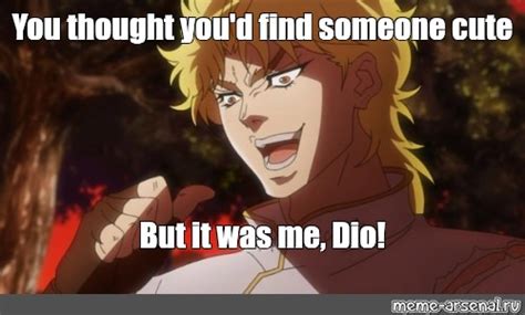 Meme You Thought Youd Find Someone Cute But It Was Me Dio All