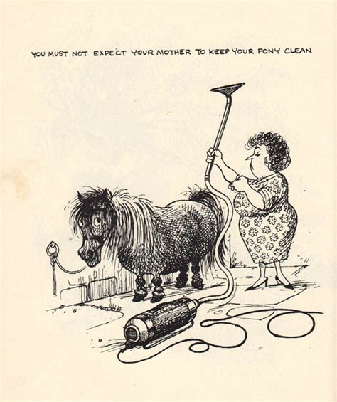 You Must Not Expect Your Mother To Keep Your Pony Cleanha Ha I Love