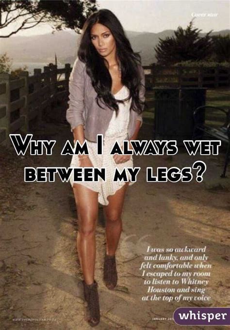 why am i always wet between my legs