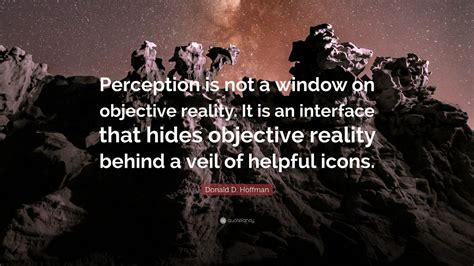 Donald D Hoffman Quote “perception Is Not A Window On Objective Reality It Is An Interface