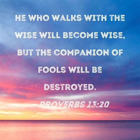 Proverbs 13 20 He Who Walks With The Wise Will Become Wise But The Companion Of Fools Will Be