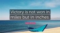 Louis L'Amour Quote: “Victory is not won in miles but in inches.”