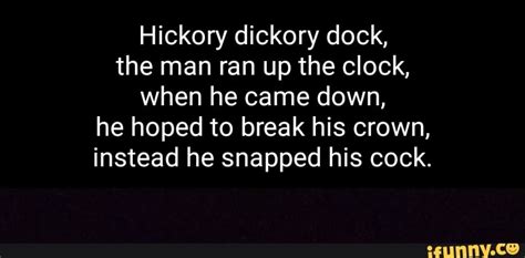 hickory dickory dock the man ran up the clock when he came down he hoped to break his crown