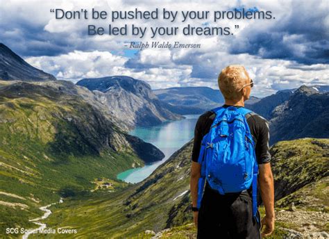 Follow your dreams, and they will lead you in the. SCG - Social Media COVERS: QUOTES: "Don't be pushed by your problems..."