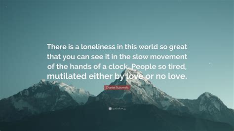 Charles Bukowski Quote There Is A Loneliness In This World So Great