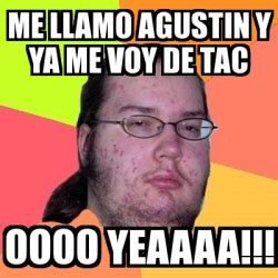 Meme Friki Me Llamo Agustin Y Ya Me Voy De Tac Oooo Yeaaaa