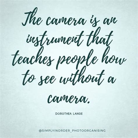 The Camera Is An Instrument That Teaches People How To See Without A