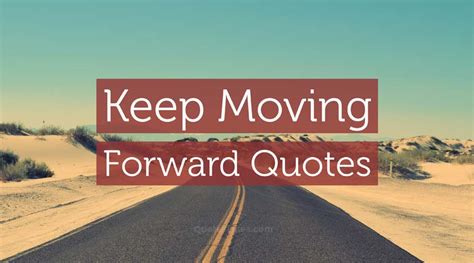 100 Inspirational Keep Moving Forward Quotes Quoteslines