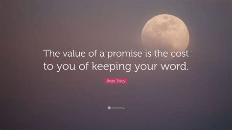 Brian Tracy Quote The Value Of A Promise Is The Cost To You Of