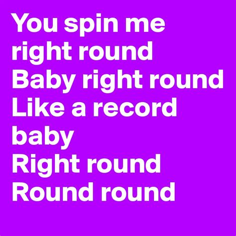 You Spin Me Right Round Baby Right Round Like A Record Baby Right Round