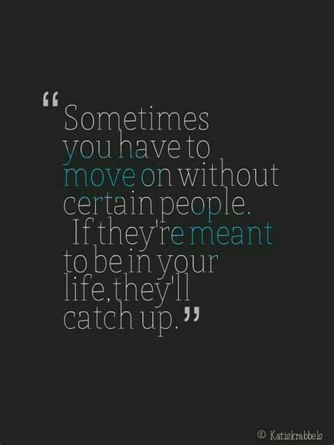 Sometimes You Have To Move On Without Certain People If Theyre Meant