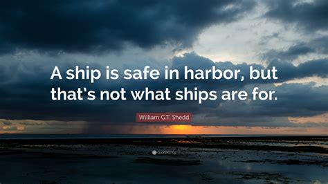 William Gt Shedd Quote A Ship Is Safe In Harbor But Thats Not