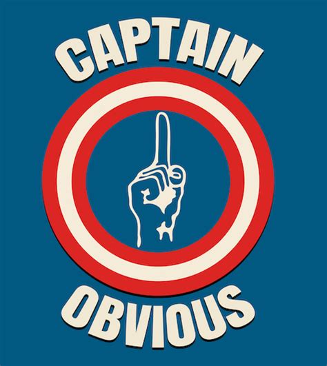 stating the obvious we all need captain obvious for many reasons