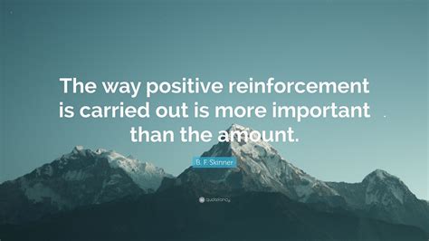 B F Skinner Quote The Way Positive Reinforcement Is Carried Out Is