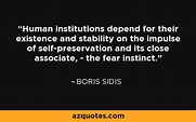 Boris Sidis quote: Human institutions depend for their existence and ...