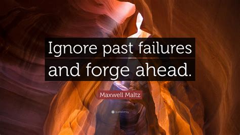 Maxwell Maltz Quote Ignore Past Failures And Forge Ahead