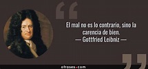 Gottfried Leibniz: El mal no es lo contrario, sino la carencia de bien....