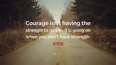 Napoleon Quote “courage Isnt Having The Strength To Go On It Is