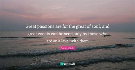 Great Passions Are For The Great Of Soul And Great Events Can Be Seen Quote By Oscar Wilde