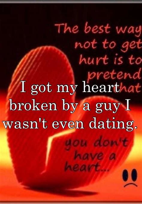 I Got My Heart Broken By A Guy I Wasnt Even Dating