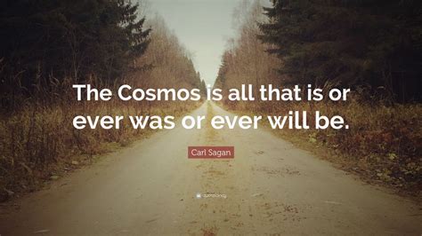 Carl Sagan Quote The Cosmos Is All That Is Or Ever Was Or Ever Will