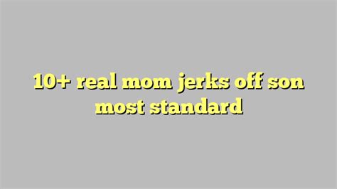 10 real mom jerks off son most standard Công lý Pháp Luật