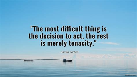 The Most Difficult Thing Is The Decision To Act The Rest Is Merely