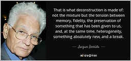 Jacques Derrida quote: That is what deconstruction is made of: not the ...