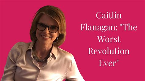 Caitlin Flanagan Worst Revolution Ever Youtube