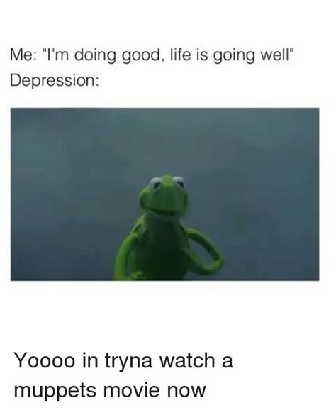 Me Im Doing Good Life Is Going Well Depression Yoooo In Tryna Watch A