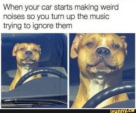 When Your Car Starts Making Weird Noises So You Turn Up The Music