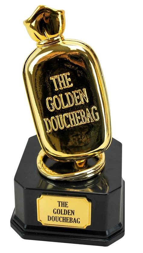 The Golden Douchebag Trophy The Golden Douchebag Trophy Can Be Rewarded To Someone Who Really