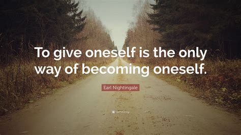 Earl Nightingale Quote To Give Oneself Is The Only Way Of Becoming