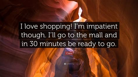 Ciara Quote I Love Shopping Im Impatient Though Ill Go To The