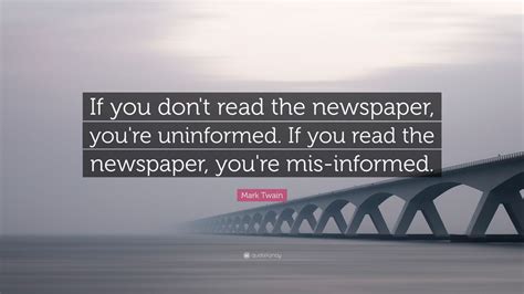 Browse +200.000 popular quotes by author, topic, profession. Mark Twain Quote: "If you don't read the newspaper, you're uninformed. If you read the newspaper ...