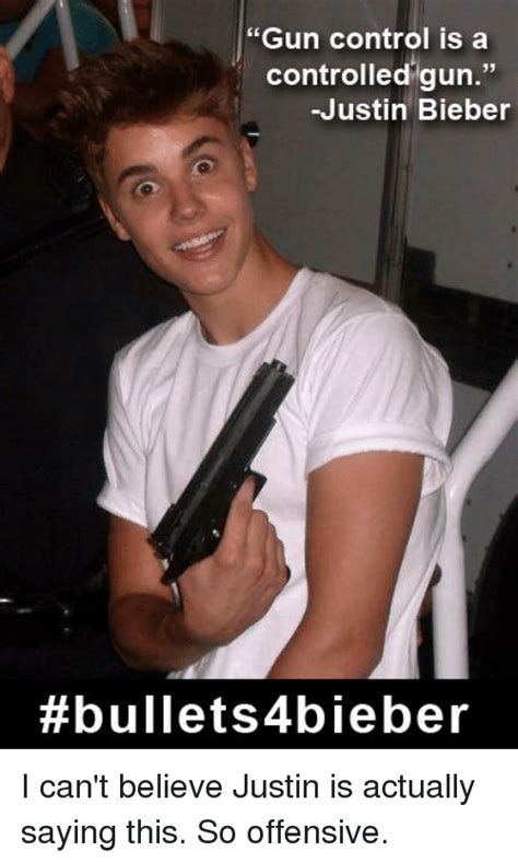 Gun Control Is A Controlled Gun Justin Bieber Bullets Bieber I Can T Believe Justin Is