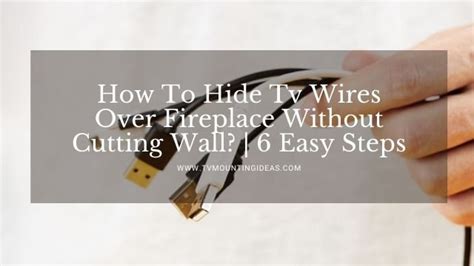 How To Hide Tv Wires Over Fireplace Without Cutting Wall 6 Easy Steps