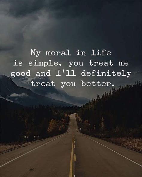 My Moral In Life Is Simple You Treat Me Good And Ill Definitely Treat
