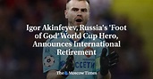 Igor Akinfeyev, Russia's 'Foot of God' World Cup Hero, Announces ...