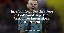 Igor Akinfeyev, Russia's 'Foot of God' World Cup Hero, Announces ...