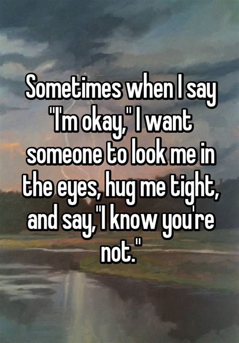Sometimes When I Say Im Okay I Want Someone To Look Me