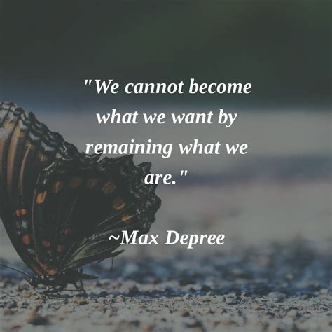 We Cannot Become What We Want By Remaining What We Are