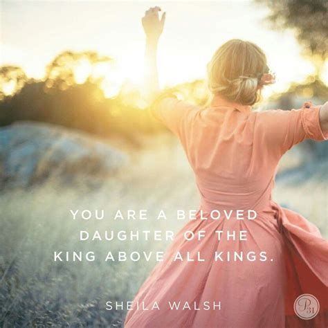 You Are A Beloved Daughter Of The King Above All Kings Sheila Walsh