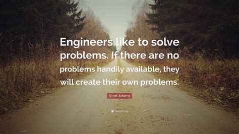 Scott Adams Quote Engineers Like To Solve Problems If There Are No