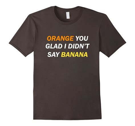 Orange You Glad I Didnt Say Banana Funny T Shirt 4lvs