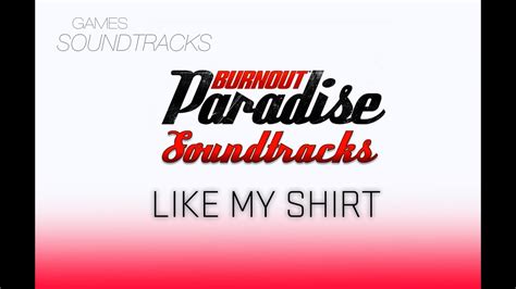 Burnout Paradise Soundtrack °49 Like My Shirt Youtube