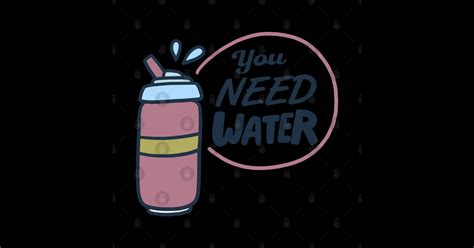You Need Water Water T Shirt Teepublic